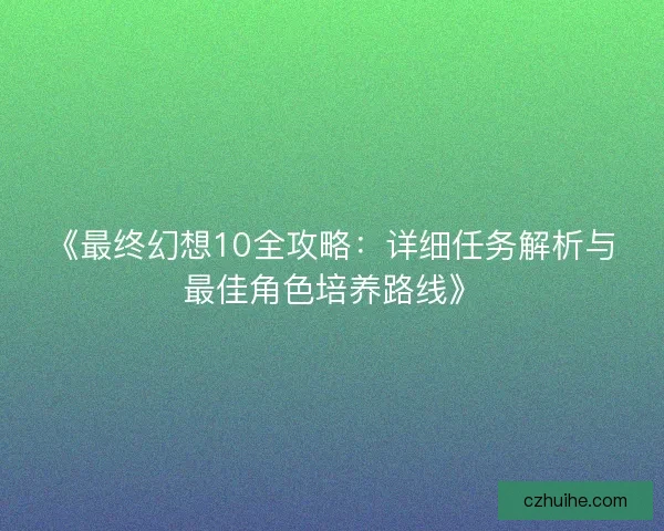 《最终幻想10全攻略：详细任务解析与最佳角色培养路线》