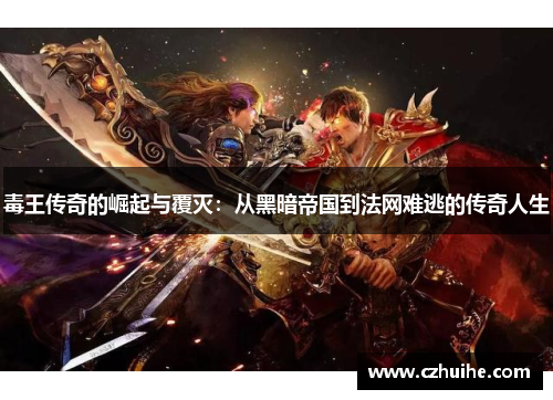 毒王传奇的崛起与覆灭：从黑暗帝国到法网难逃的传奇人生